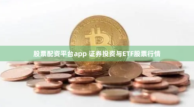 股票配資平臺app 證券投資與ETF股票行情