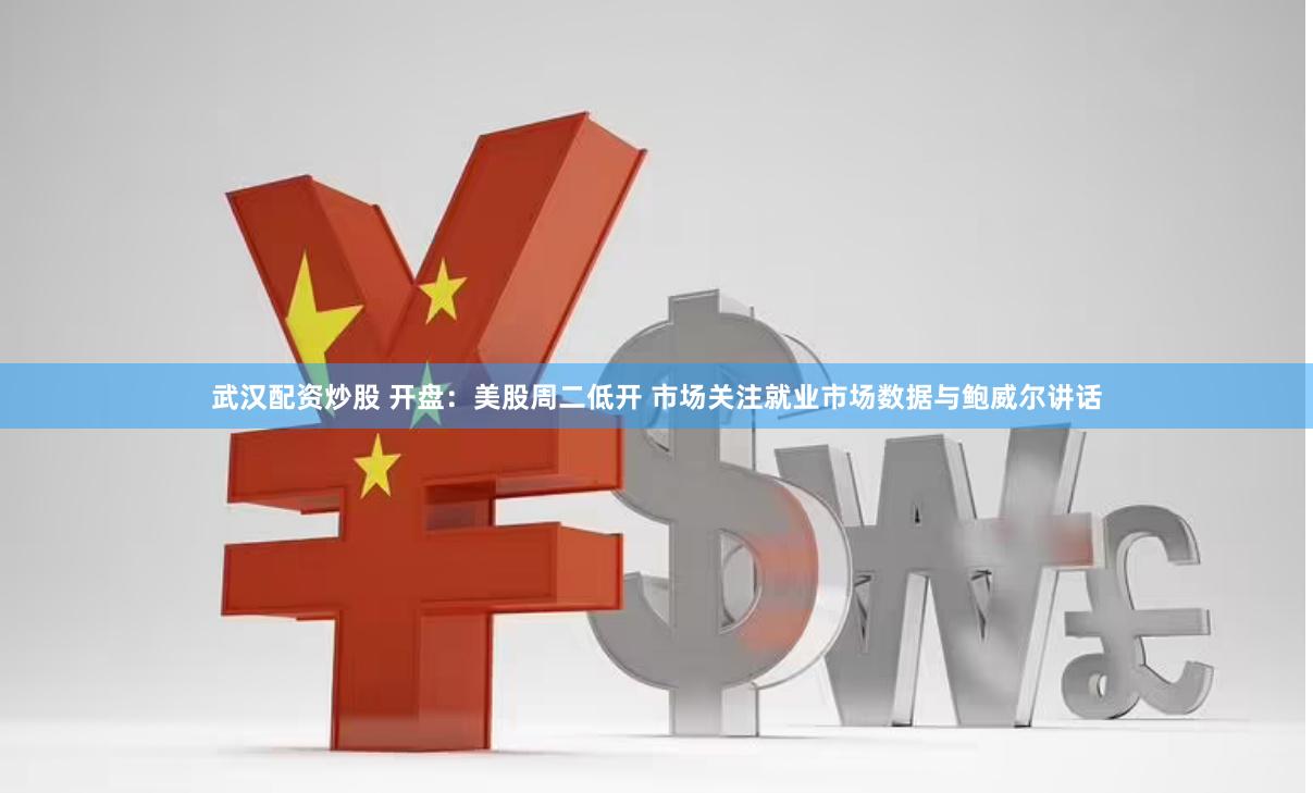 武漢配資炒股 開盤：美股周二低開 市場關(guān)注就業(yè)市場數(shù)據(jù)與鮑威爾講話