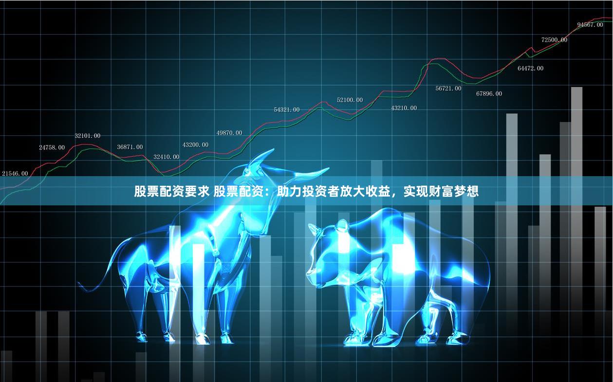 股票配資要求 股票配資：助力投資者放大收益，實現(xiàn)財富夢想