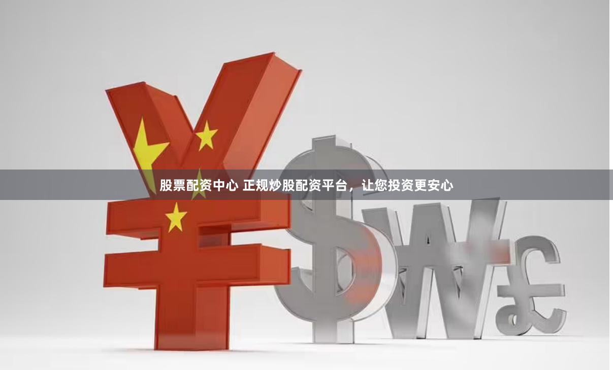 股票配資中心 正規(guī)炒股配資平臺，讓您投資更安心