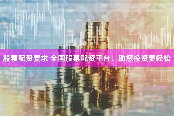 股票配資要求 全國股票配資平臺：助您投資更輕松