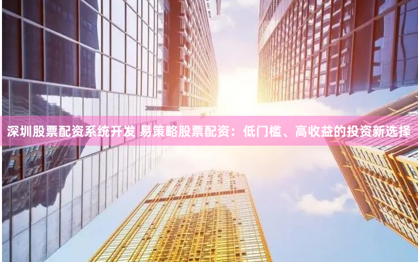 深圳股票配資系統(tǒng)開發(fā) 易策略股票配資：低門檻、高收益的投資新選擇