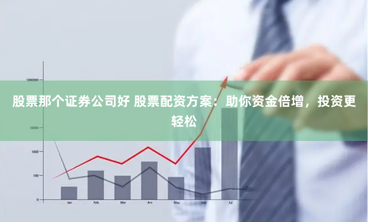 股票那個證券公司好 股票配資方案：助你資金倍增，投資更輕松