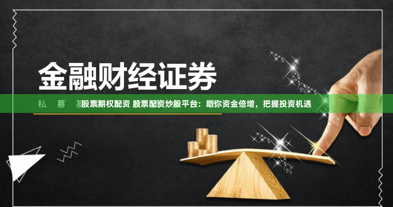 股票期權配資 股票配資炒股平臺：助你資金倍增，把握投資機遇