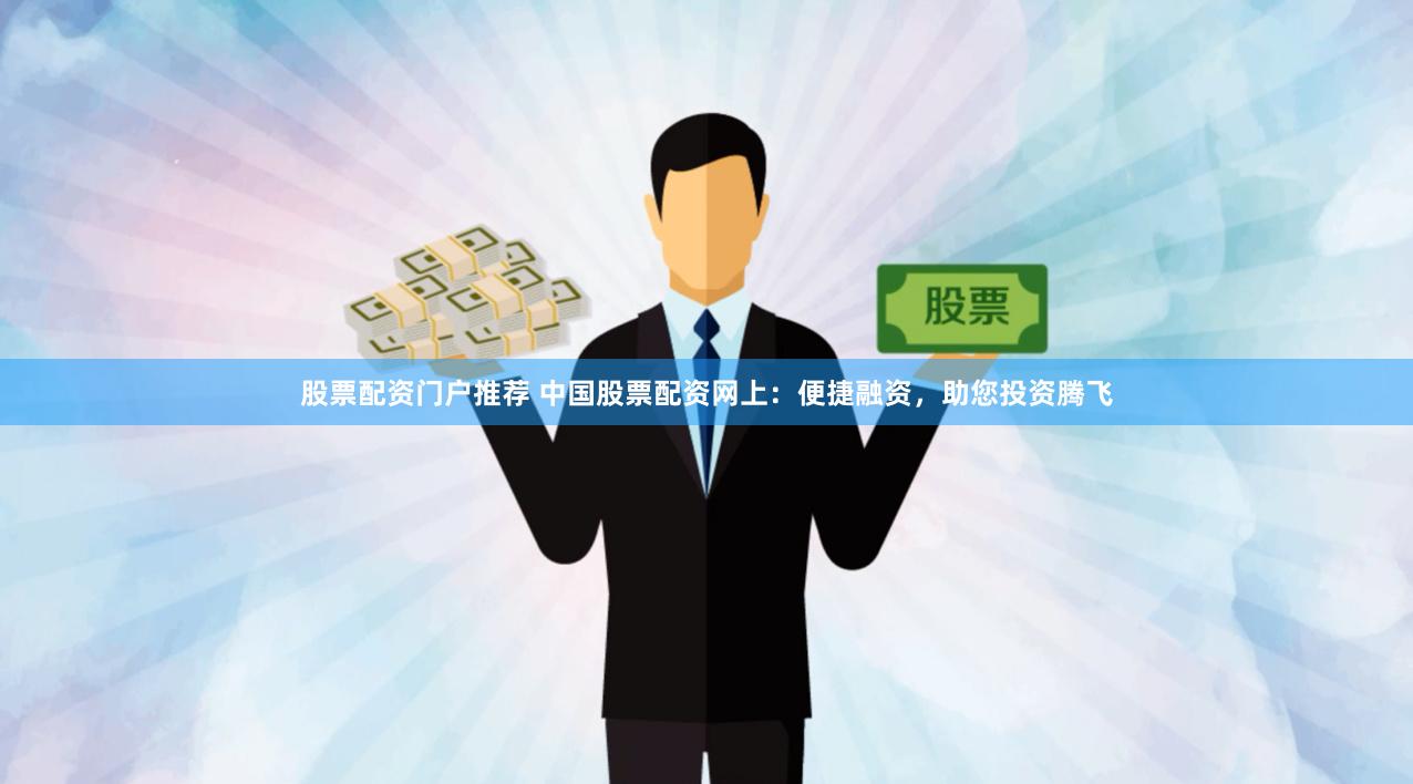 股票配資門戶推薦 中國股票配資網(wǎng)上：便捷融資，助您投資騰飛