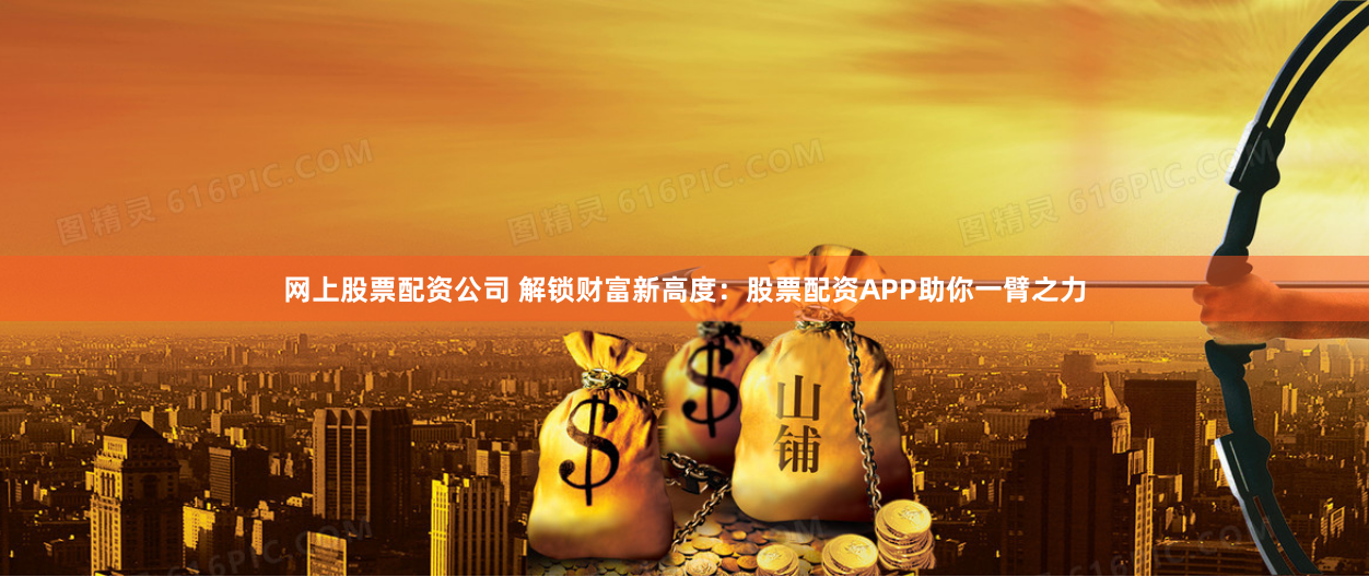 網(wǎng)上股票配資公司 解鎖財富新高度：股票配資APP助你一臂之力