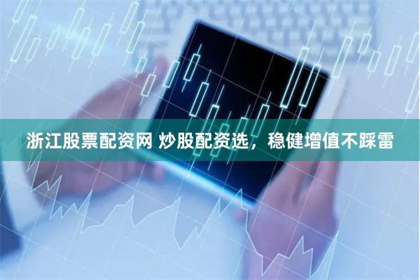 浙江股票配資網(wǎng) 炒股配資選，穩(wěn)健增值不踩雷