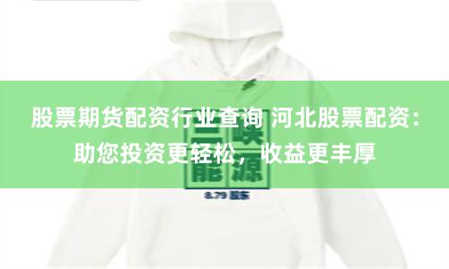 股票期貨配資行業(yè)查詢 河北股票配資：助您投資更輕松，收益更豐厚